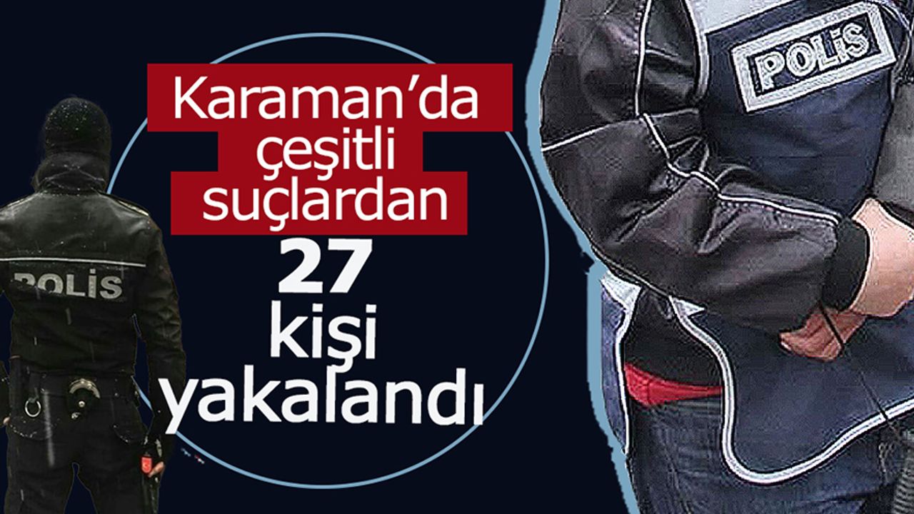 Karaman'da Çeşitli Suçlardan 27 Kişi Yakalandı!
