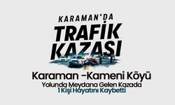 Karaman'da Trafik Kazasında 1 Kişi Hayatını Kaybetti