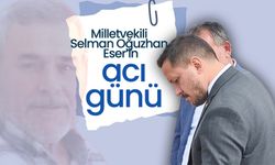 Milletvekili Selman Oğuzhan Eser’in Acı Günü