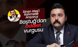 Baştuğ; Adalet İçin Mücadelemiz Sürecek