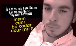 İş Kazasında Felç Kalan Karamanlı Genç Hayatını Kaybetti