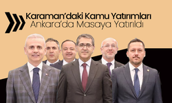 Karaman’daki Kamu Yatırımları Ankara’da Masaya Yatırıldı