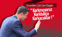 Evcen; “Korkmuyoruz, Korktukça Korkacaklar!”