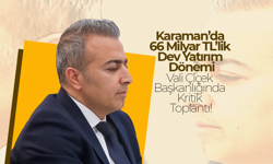 Karaman’da 66 Milyar TL’lik Dev Yatırım Dönemi