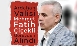 Ardahan Valisi Mehmet Fatih Çiçekli Görevden Alındı