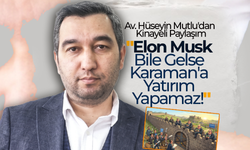 Mutlu; "Elon Musk Bile Gelse Karaman'a Yatırım Yapamaz!"