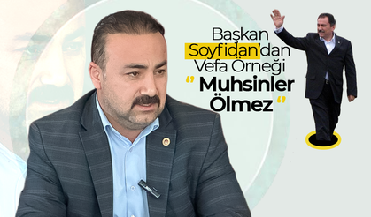 Başkan Soyfidan’dan Vefa Örneği; '' Muhsinler Ölmez''