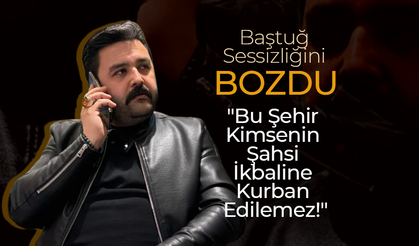 Baştuğ; "Bu Şehir Kimsenin Şahsi İkbaline Kurban Edilemez!"