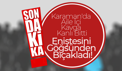 Karaman'da Eniştesini Göğsünden Bıçakladı!