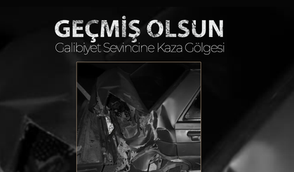 Galibiyet Sevincine Kaza Gölgesi