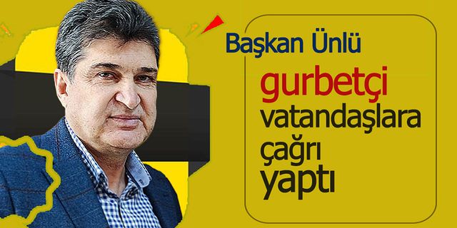 Ünlü'den Gurbetçi Vatandaşlara Çağrı