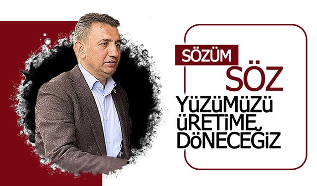 Sözü Söz ! Yüzümüzü Üretime Döneceğiz