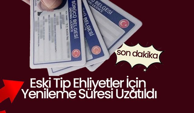 Eski Tip Ehliyetler İçin Yenileme Süresi Uzatıldı