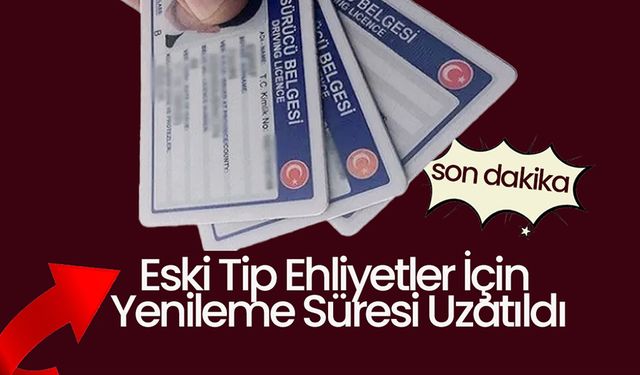 Eski Tip Ehliyetler İçin Yenileme Süresi Uzatıldı