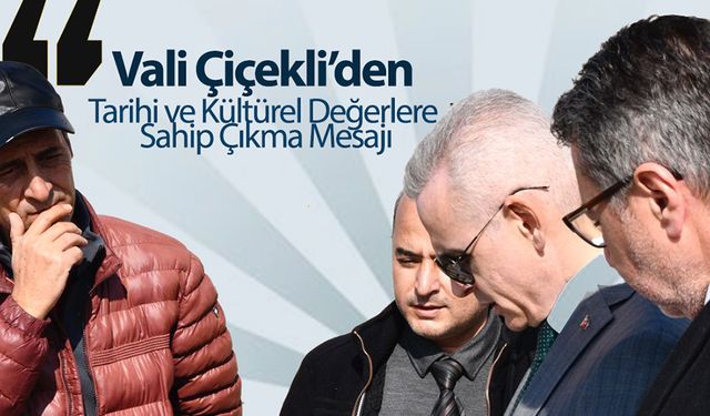 Vali Çiçekli’den Tarihi ve Kültürel Değerlere Sahip Çıkma Mesajı