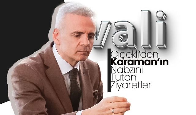 Vali Çiçekli’den Karaman’ın Nabzını Tutan Ziyaretler