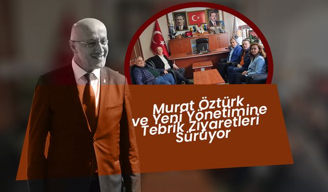 Murat Öztürk ve Yeni Yönetimine Tebrik Ziyaretleri Sürüyor