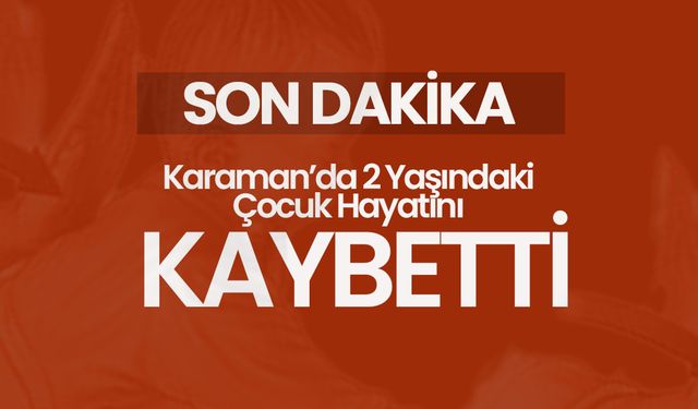 Karaman’da Yürek Yakan Olay