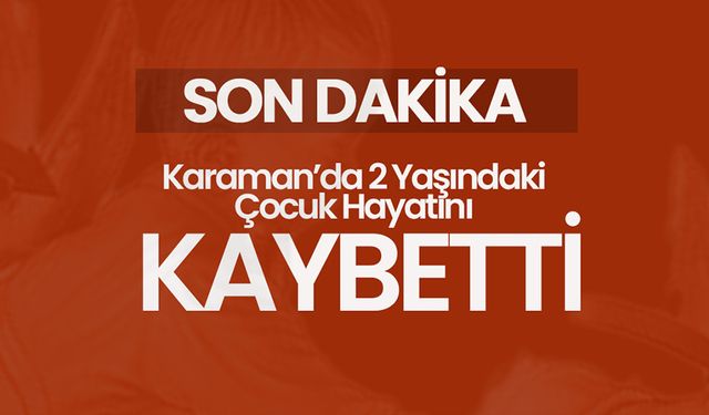 Karaman’da Yürek Yakan Olay