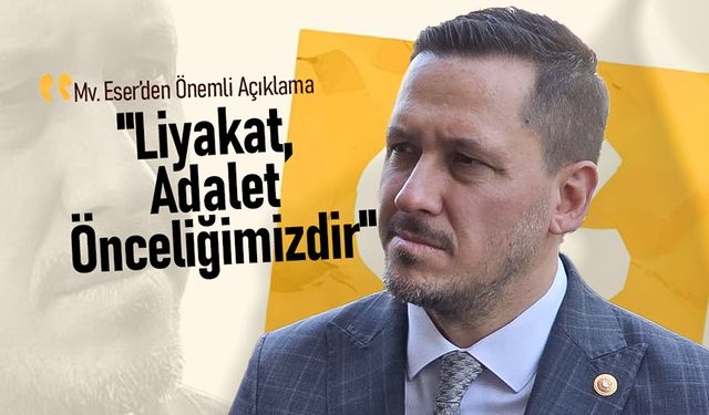 Eser ;"Liyakat ve Adalet Önceliğimizdir"