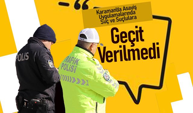 Karaman’da Asayiş Uygulamalarında Suç ve Suçlulara Geçit Verilmedi