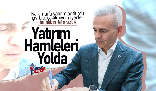Karaman'a Yatırımlar Durdu Diyenlere Yanıt: Yatırım  Hamleleri Yolda!