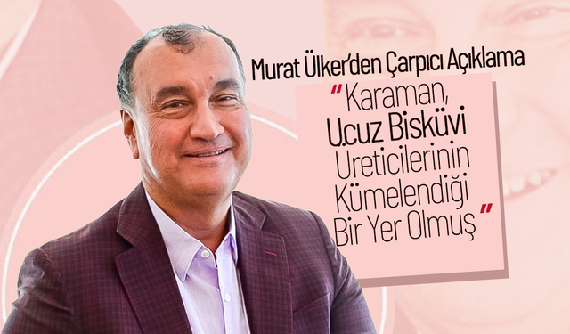 Ülker; “Karaman, Ucuz Bisküvi Üreticilerinin Kümelendiği Bir Yer Olmuş”