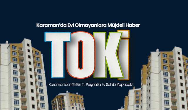 TOKİ Karaman’da 145 Bin TL Peşinatla Ev Sahibi Yapacak!