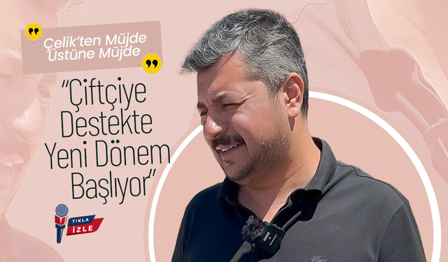 Yunus Çelik: “Çiftçiye Destekte Yeni Dönem Başlıyor”