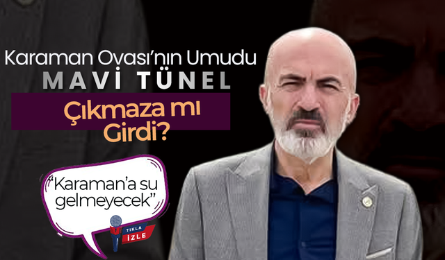 Karaman Ovası’nın Umudu Mavi Tünel Çıkmaza mı Girdi?