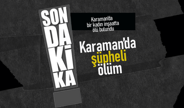Karaman'da İnşaatta Ölü Kadın Cesedi Bulundu