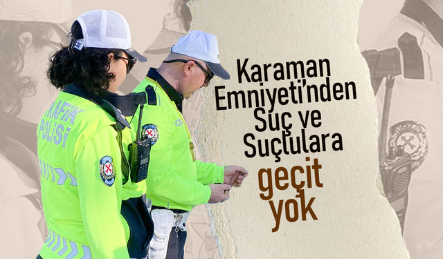 Karaman Emniyeti’nden Suç ve Suçlulara Geçit Yok