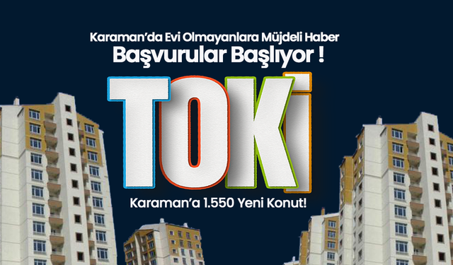 TOKİ’de Başvurular Başlıyor: Karaman’a 1.550 Yeni Konut!