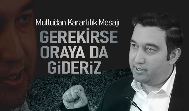 Av. Hüseyin Mutlu; Gerekirse Oraya da Gideriz