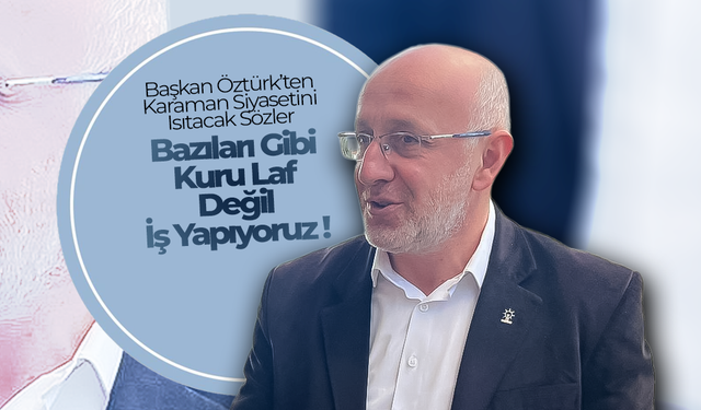 Öztürk; “Kuru Laf Değil, İş Yapıyoruz!”