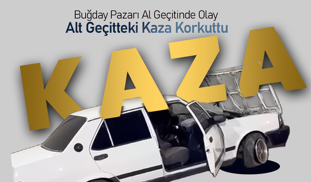 Buğday Pazarı Alt Geçitteki Kaza Korkuttu
