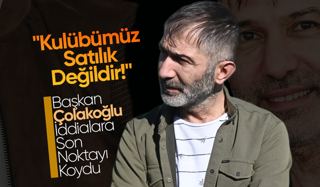 Çolakoğlu;"Kulübümüz Satılık Değildir!"