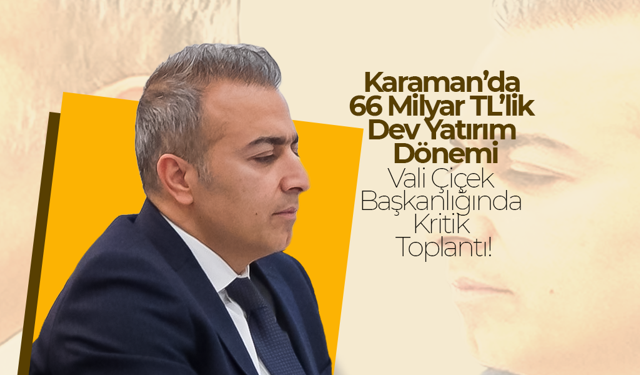 Karaman’da 66 Milyar TL’lik Dev Yatırım Dönemi