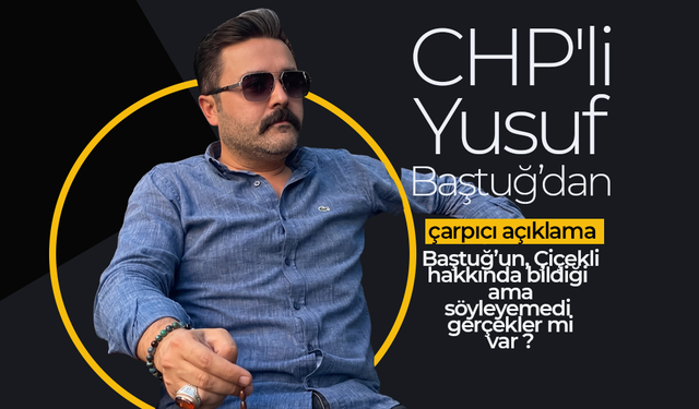 CHP'li Yusuf Baştuğ'dan Çarpıcı Açıklama