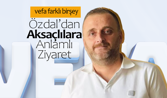 Özdal'dan Aksaçlılara Anlamlı Ziyaret