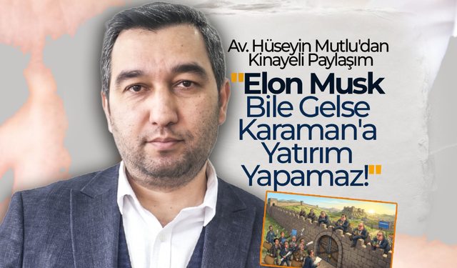 Mutlu; "Elon Musk Bile Gelse Karaman'a Yatırım Yapamaz!"