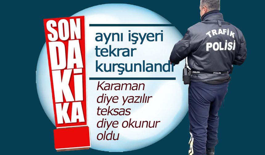 Karaman'da Aynı İşyeri Tekrar Kurşunlandı