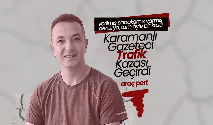 Karamanlı Gazeteci Trafik Kazası Geçirdi