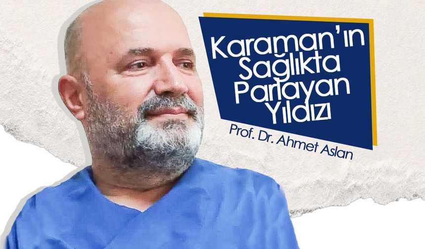 Karaman’ın Sağlıkta Parlayan Yıldızı: Prof. Dr. Ahmet Aslan