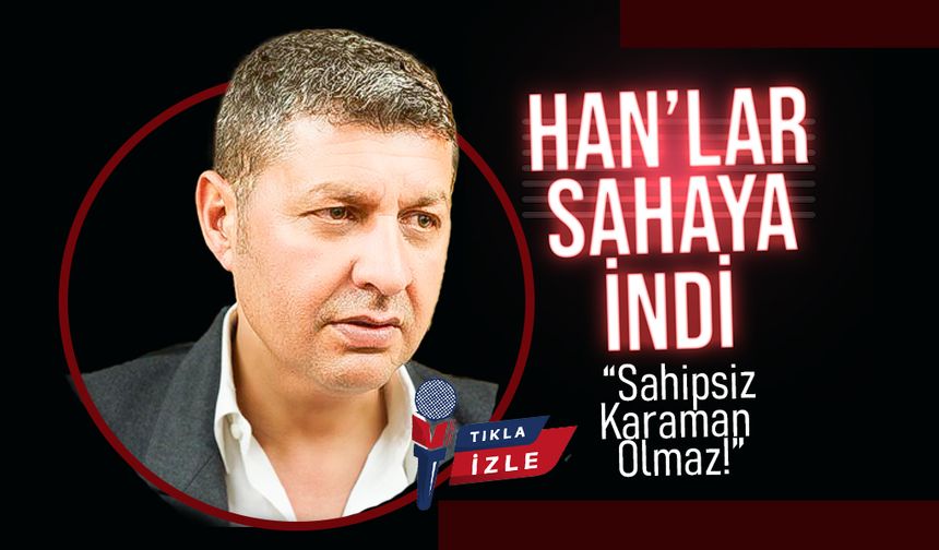 Han'lar Sahaya İndi;  Han’dan Çağrı: “Sahipsiz Karaman Olmaz!”
