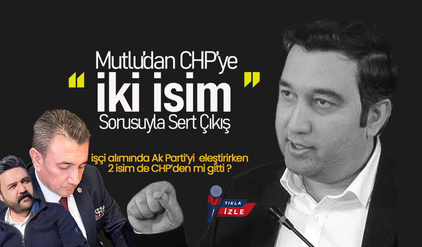 Mutlu’dan CHP’ye “İki İsim” Sorusuyla Sert Çıkış