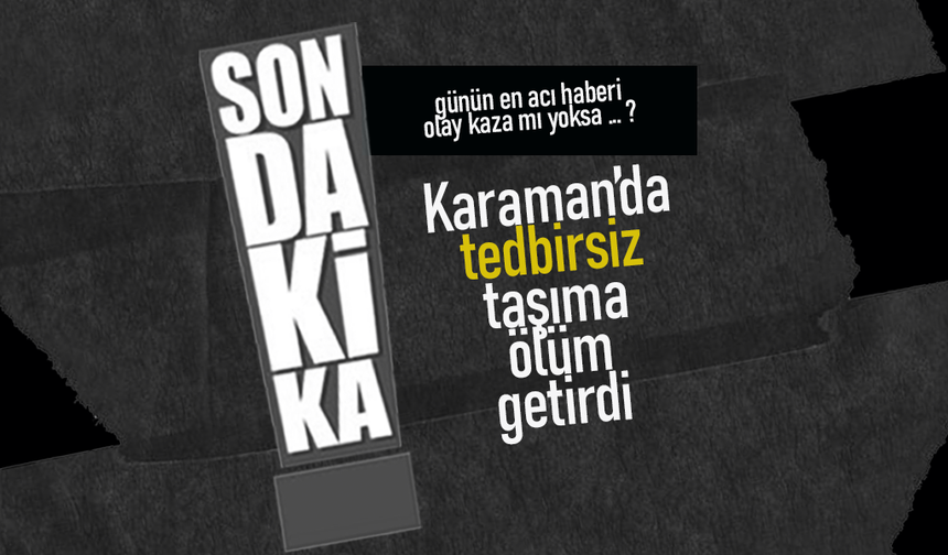 Karaman'da Tedbirsiz Taşıma Ölüm Getirdi