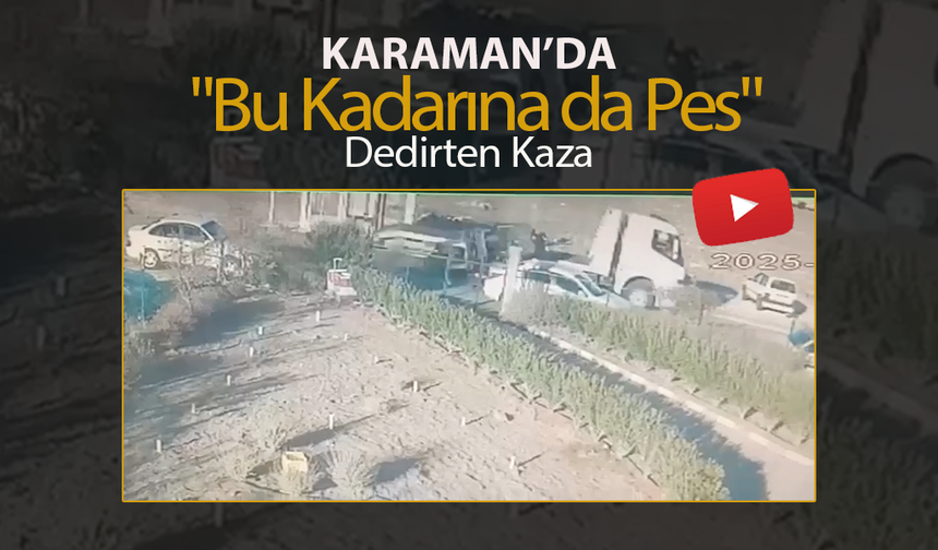 Karaman’da "Bu Kadarına da Pes" Dedirten Kaza