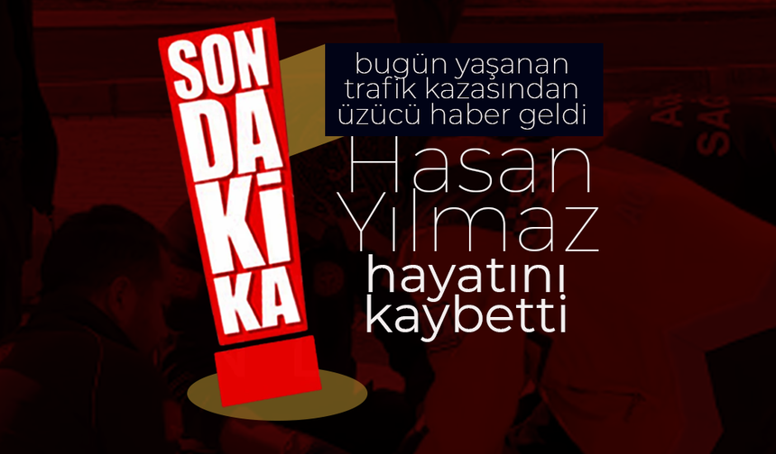 Trafik Kazası Hasan Yılmaz'ı Hayattan Kopardı