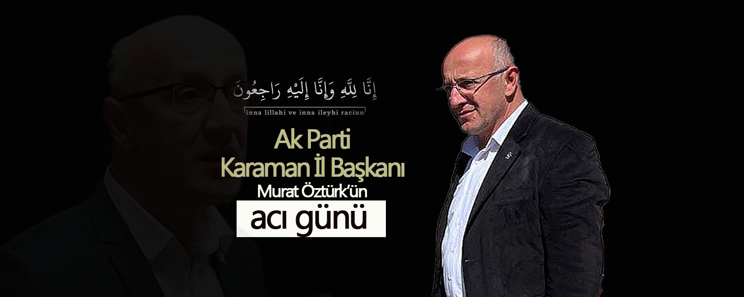 AK Parti Karaman İl Başkanı  Öztürk'ün Acı Günü